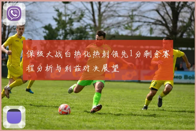 保级大战白热化热刺领先1分剩余赛程分析与利兹对决展望