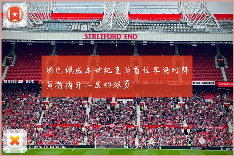 姆巴佩成本世纪皇马首位客场对阵黄潜梅开二度的球员