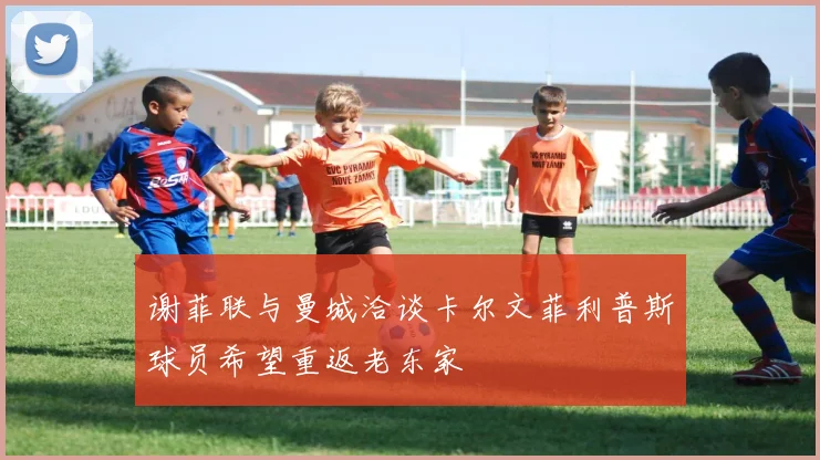 谢菲联与曼城洽谈卡尔文菲利普斯球员希望重返老东家