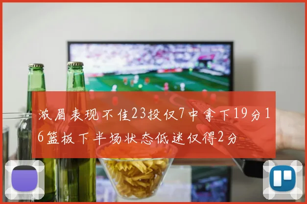 浓眉表现不佳23投仅7中拿下19分16篮板下半场状态低迷仅得2分