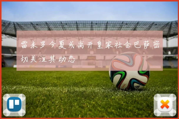 雷米罗今夏或离开皇家社会巴萨密切关注其动态