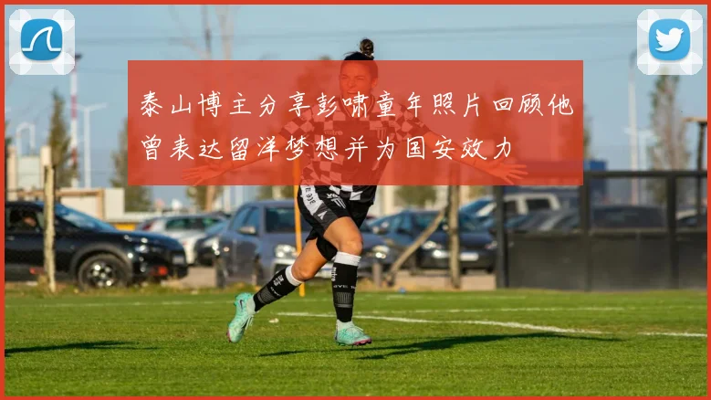 泰山博主分享彭啸童年照片回顾他曾表达留洋梦想并为国安效力
